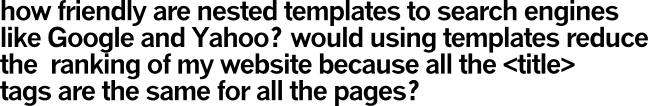 how friendly are nested templates to search engines
like Google and Yahoo? would using templates reduce
the  ranking of my website because all the <title> 
tags are the same for all the pages?